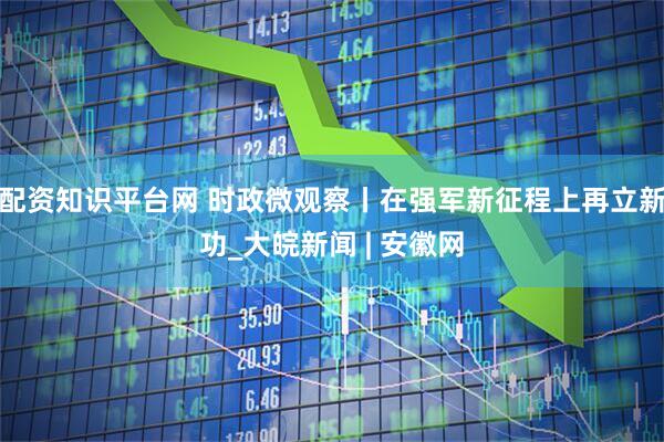 配资知识平台网 时政微观察丨在强军新征程上再立新功_大皖新闻 | 安徽网